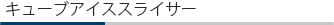 キューブアイススライサー